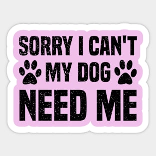 Sorry I Can't My Dog Need Me Sticker